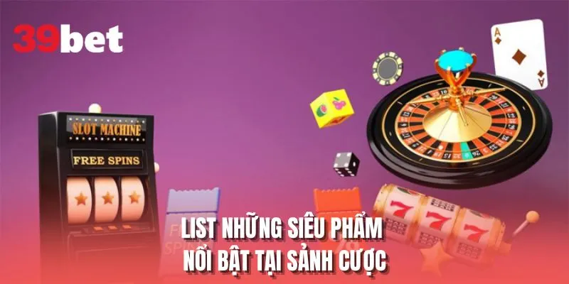 List những siêu phẩm nổi bật tại sảnh cược
