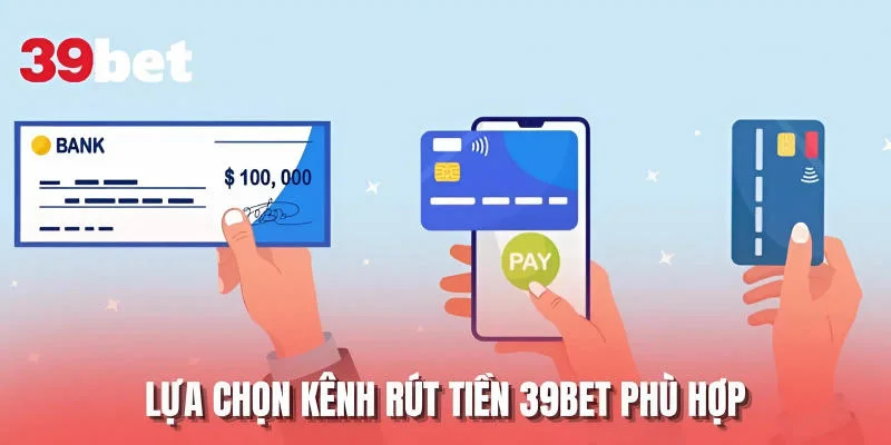 Lựa chọn kênh rút tiền 39BET phù hợp