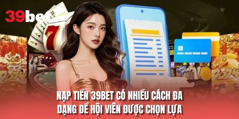 Nạp tiền 39BET có nhiều cách đa dạng để hội viên được chọn lựa