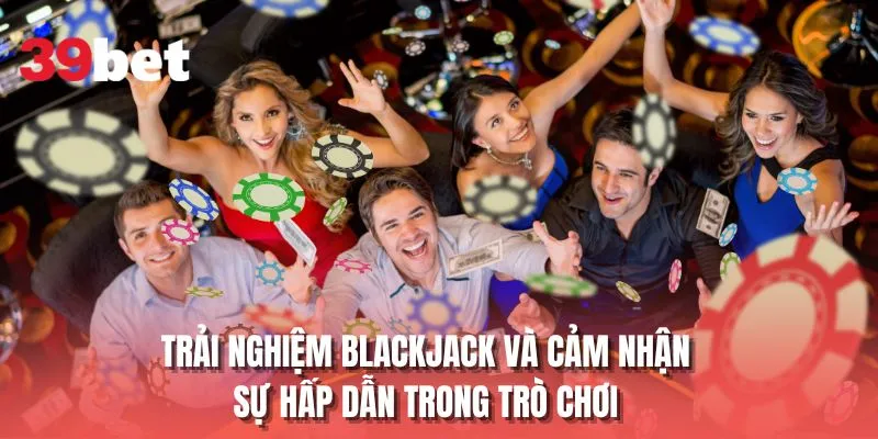 Trải nghiệm blackjack và cảm nhận sự hấp dẫn trong trò chơi