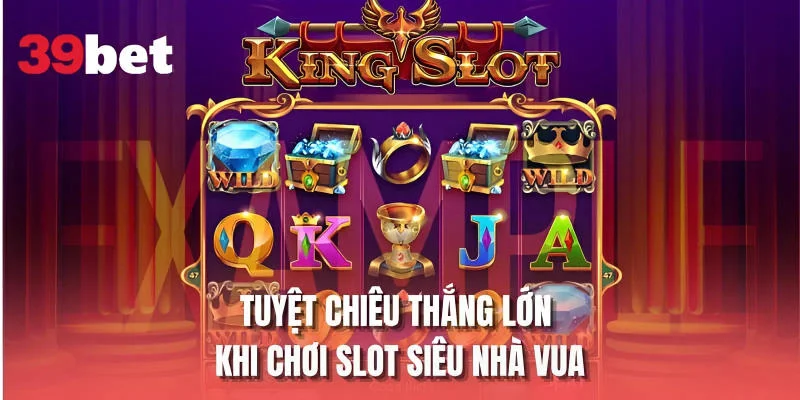 Tuyệt chiêu thắng lớn khi chơi slot Siêu Nhà Vua